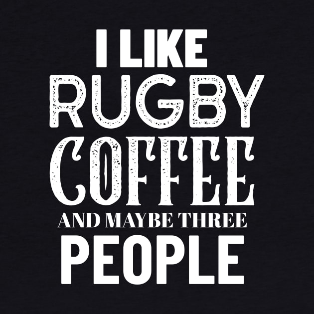 I Like Rugby Coffee And Maybe Three People by Big Jack Tees